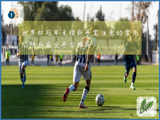 世界杯冠军竞猜新手需注意的常见陷阱和安全平台推荐