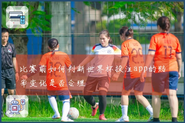 比赛前如何判断世界杯投注app的赔率变化是否合理