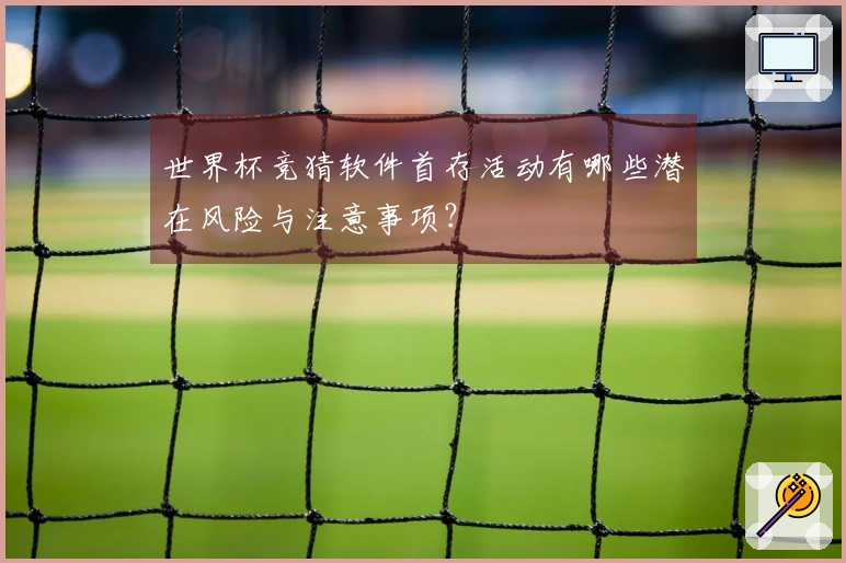 世界杯竞猜软件首存活动有哪些潜在风险与注意事项？