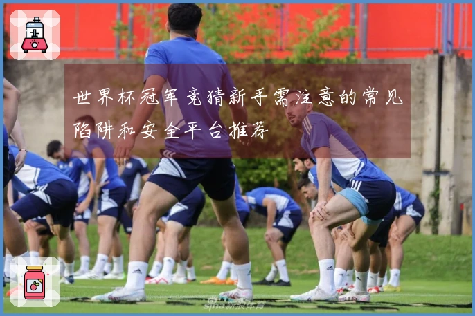世界杯冠军竞猜新手需注意的常见陷阱和安全平台推荐
