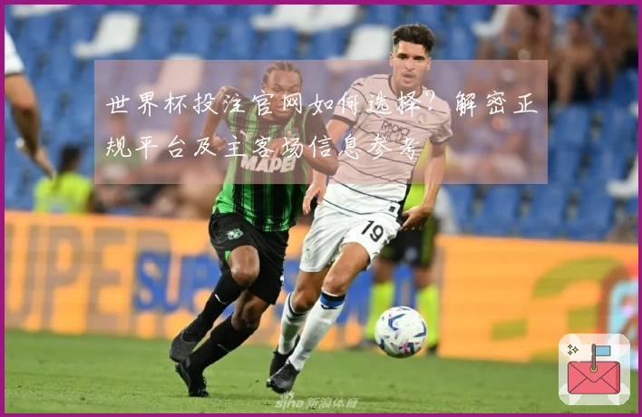 世界杯投注官网如何选择？解密正规平台及主客场信息参考