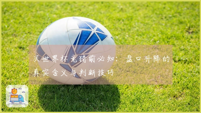买世界杯竞猜前必知：盘口升降的真实含义与判断技巧