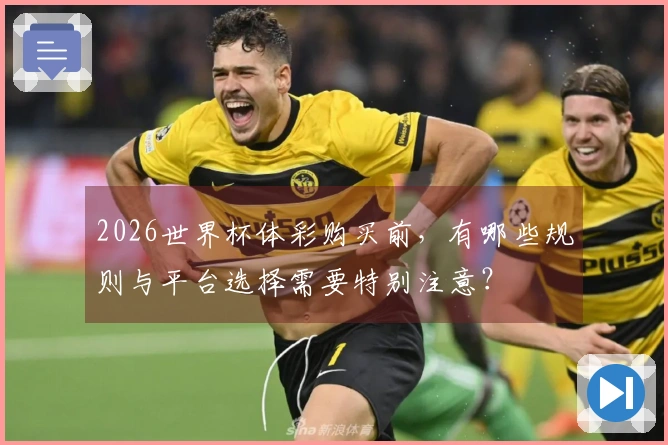 2026世界杯体彩购买前，有哪些规则与平台选择需要特别注意？