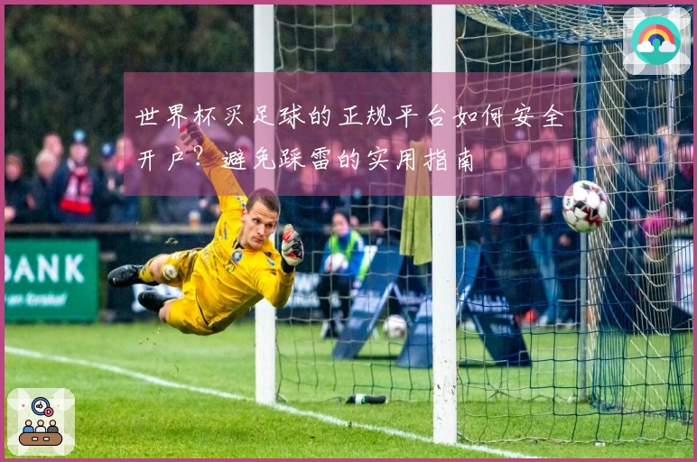 世界杯买足球的正规平台如何安全开户？避免踩雷的实用指南
