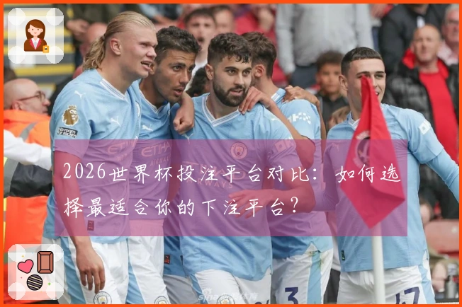 2026世界杯投注平台对比：如何选择最适合你的下注平台？