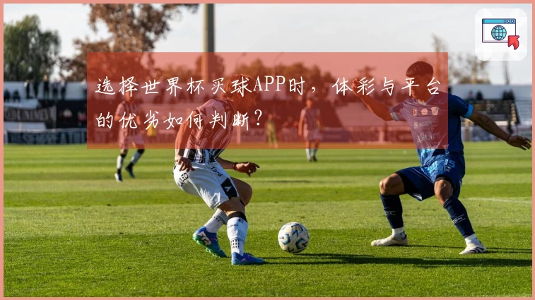 选择世界杯买球APP时，体彩与平台的优劣如何判断？