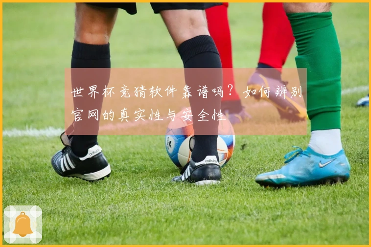 世界杯竞猜软件靠谱吗？如何辨别官网的真实性与安全性