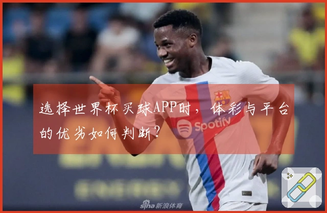 选择世界杯买球APP时，体彩与平台的优劣如何判断？