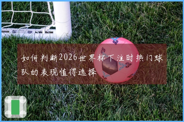 如何判断2026世界杯下注时热门球队的表现值得选择