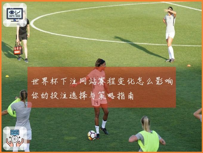 世界杯下注网站赛程变化怎么影响你的投注选择与策略指南