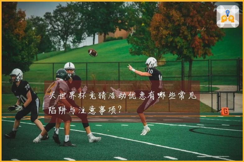买世界杯竞猜活动优惠有哪些常见陷阱与注意事项？