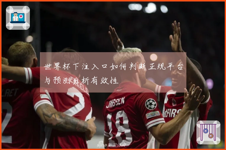 世界杯下注入口如何判断正规平台与预测分析有效性