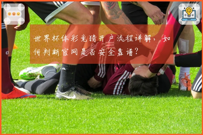 世界杯体彩竞猜开户流程详解，如何判断官网是否安全靠谱？