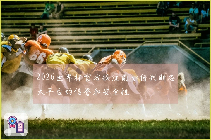 2026世界杯官方投注前如何判断各大平台的信誉和安全性