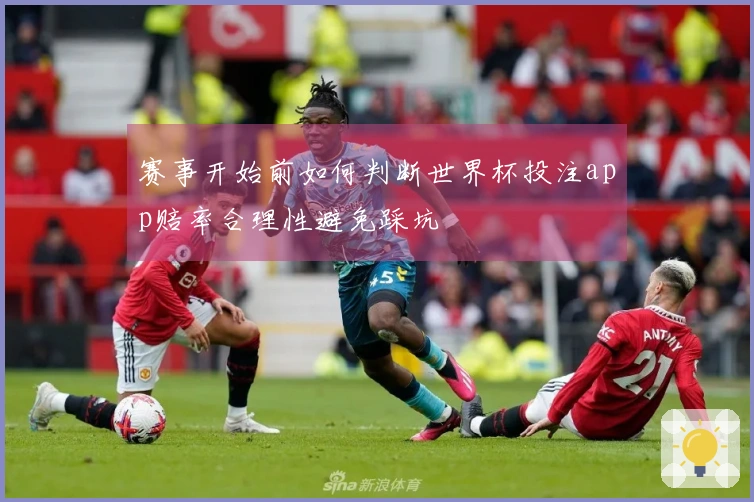赛事开始前如何判断世界杯投注app赔率合理性避免踩坑