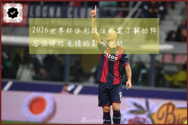 2026世界杯体彩投注前需了解的阵容伤停对竞猜的影响分析