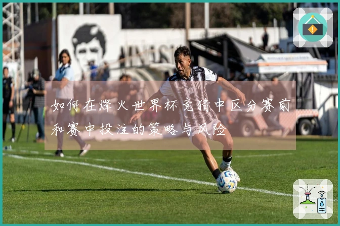 如何在烽火世界杯竞猜中区分赛前和赛中投注的策略与风险