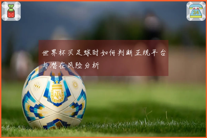 世界杯买足球时如何判断正规平台与潜在风险分析