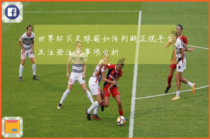 世界杯买足球前如何判断正规平台及注册注意事项分析