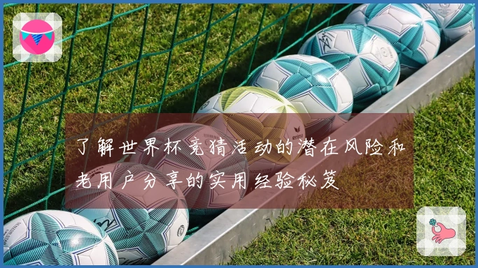 了解世界杯竞猜活动的潜在风险和老用户分享的实用经验秘笈
