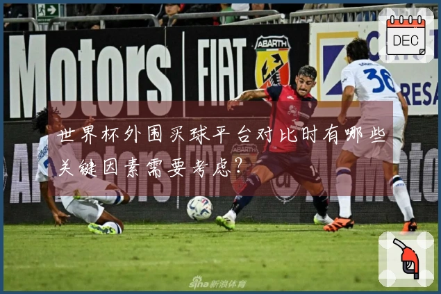 世界杯外围买球平台对比时有哪些关键因素需要考虑？