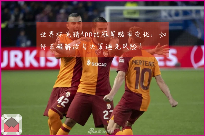 世界杯竞猜App的冠军赔率变化，如何正确解读与决策避免风险？