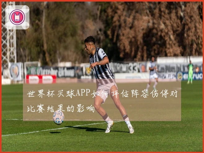 世界杯买球APP如何评估阵容伤停对比赛结果的影响