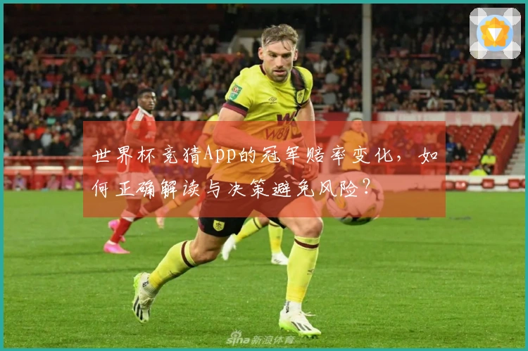 世界杯竞猜App的冠军赔率变化，如何正确解读与决策避免风险？