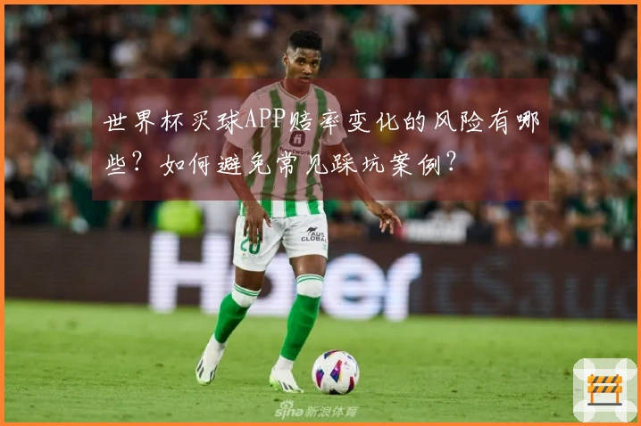 世界杯买球APP赔率变化的风险有哪些？如何避免常见踩坑案例？