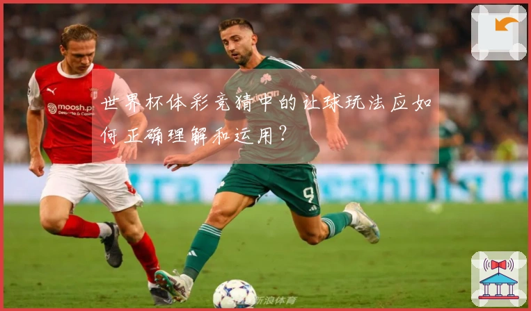 世界杯体彩竞猜中的让球玩法应如何正确理解和运用？