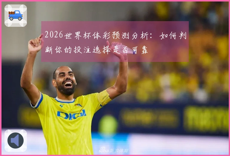 2026世界杯体彩预测分析：如何判断你的投注选择是否可靠