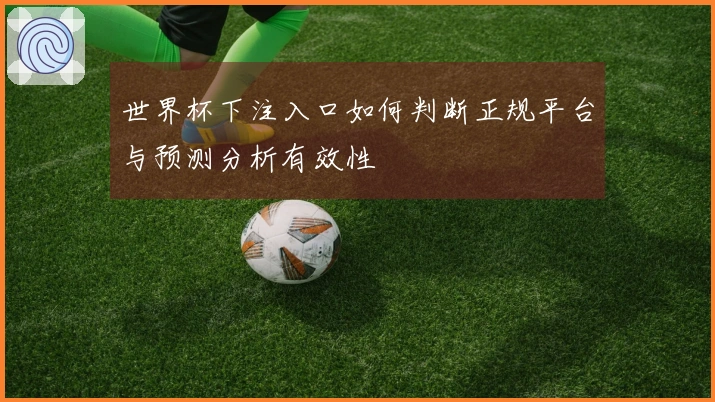 世界杯下注入口如何判断正规平台与预测分析有效性