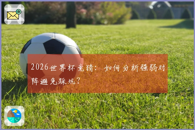 2026世界杯竞猜：如何分析强弱对阵避免踩坑？
