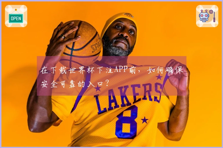 在下载世界杯下注APP前，如何确保安全可靠的入口？