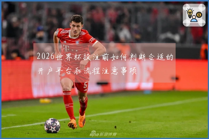 2026世界杯投注前如何判断合适的开户平台和流程注意事项