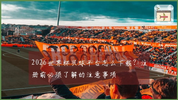 2026世界杯买球平台怎么下载？注册前必须了解的注意事项