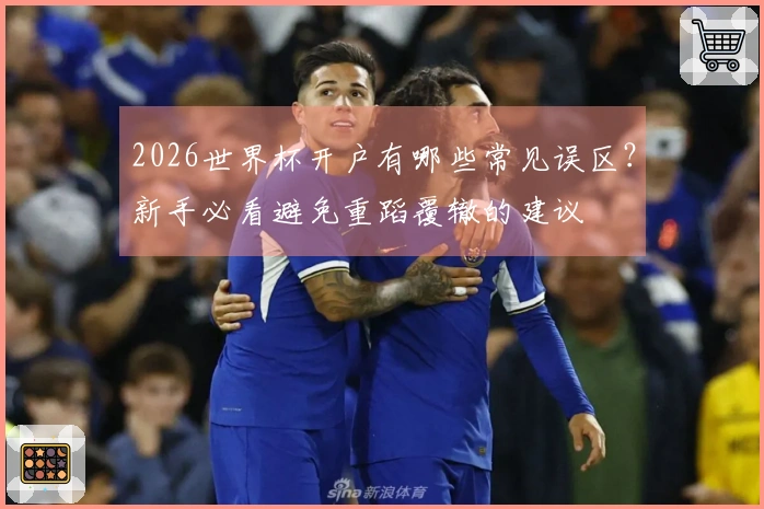 2026世界杯开户有哪些常见误区？新手必看避免重蹈覆辙的建议