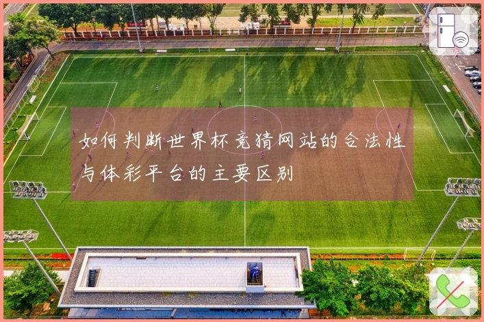 如何判断世界杯竞猜网站的合法性与体彩平台的主要区别