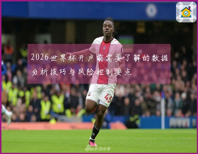 2026世界杯开户前需要了解的数据分析技巧与风险控制要点