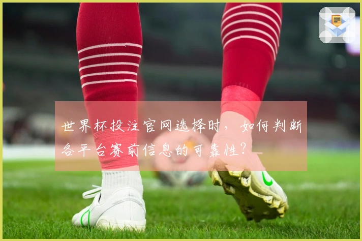 世界杯投注官网选择时，如何判断各平台赛前信息的可靠性？