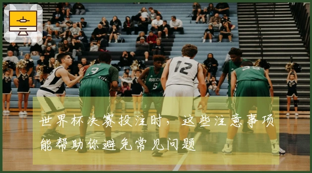 世界杯决赛投注时，这些注意事项能帮助你避免常见问题