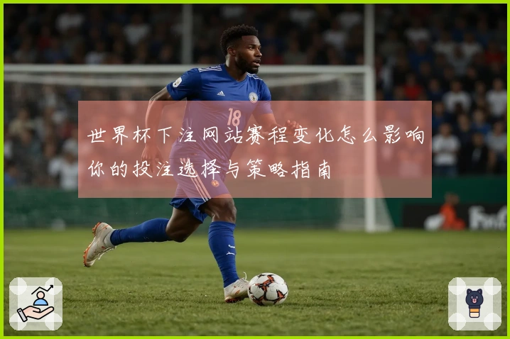 世界杯下注网站赛程变化怎么影响你的投注选择与策略指南