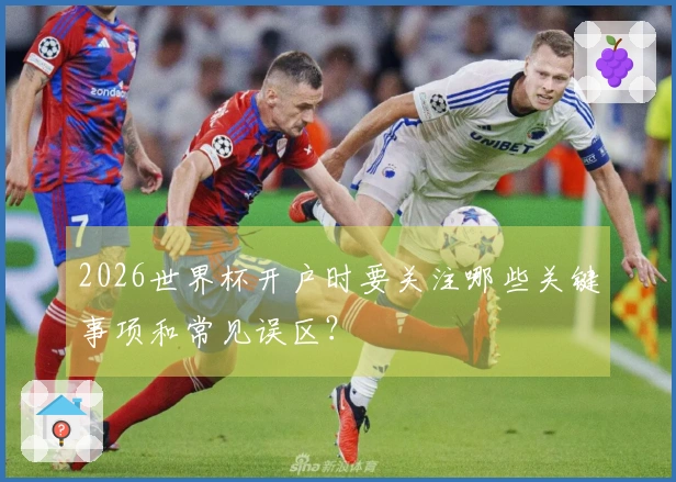 2026世界杯开户时要关注哪些关键事项和常见误区？