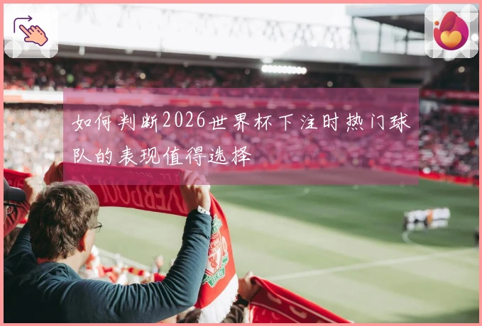 如何判断2026世界杯下注时热门球队的表现值得选择