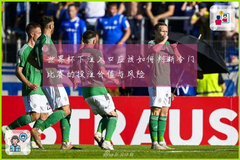 世界杯下注入口应该如何判断冷门比赛的投注价值与风险