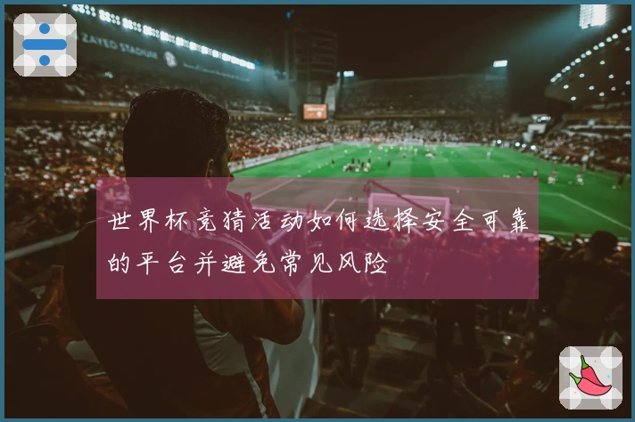 世界杯竞猜活动如何选择安全可靠的平台并避免常见风险