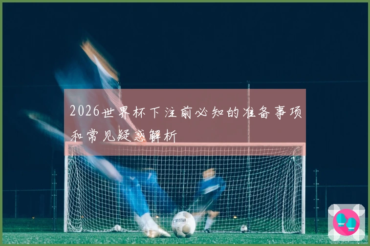 2026世界杯下注前必知的准备事项和常见疑惑解析