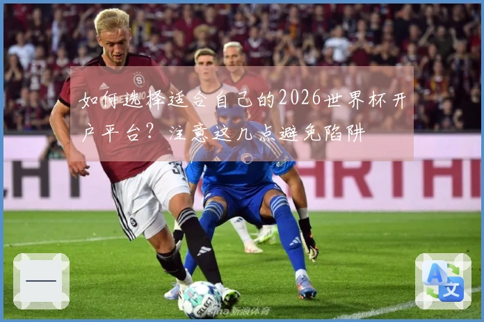 如何选择适合自己的2026世界杯开户平台？注意这几点避免陷阱