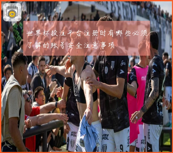 世界杯投注平台注册时有哪些必须了解的账号安全注意事项