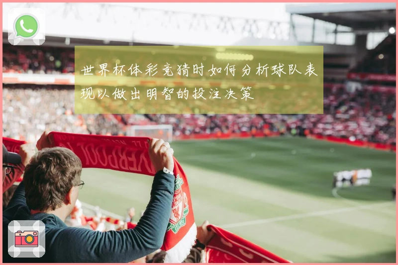 世界杯体彩竞猜时如何分析球队表现以做出明智的投注决策